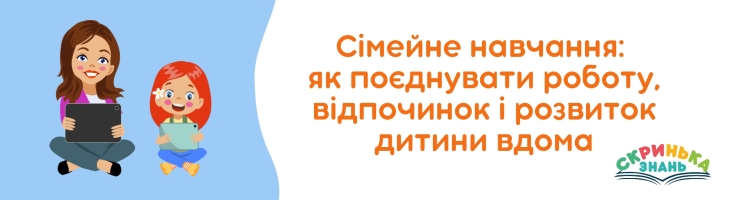 Сімейне навчання: як поєднувати роботу, відпочинок і розвиток дитини вдома