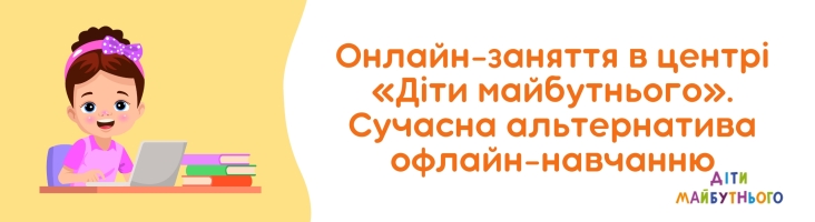 Онлайн-заняття в центрі «Діти майбутнього». Сучасна альтернатива офлайн-навчанню