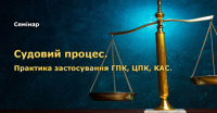 6 липня cемінар «Судовий процес  (ГПК, ЦПК, КАС): стратегії та тактики. Процесуальні можливості та їх ефективне використання».  (7 балів адвокатам)