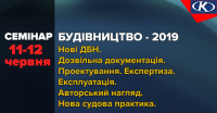 11-12 червня - семінар «Будівництво – 2019. Новели містобудівного законодавства. Нові ДБН. Зміни в проектуванні, експертизі, експлуатації. Будівельне право в рішеннях Верховного Суду