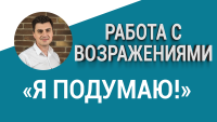 Как отвечать на возражение «Я подумаю!»